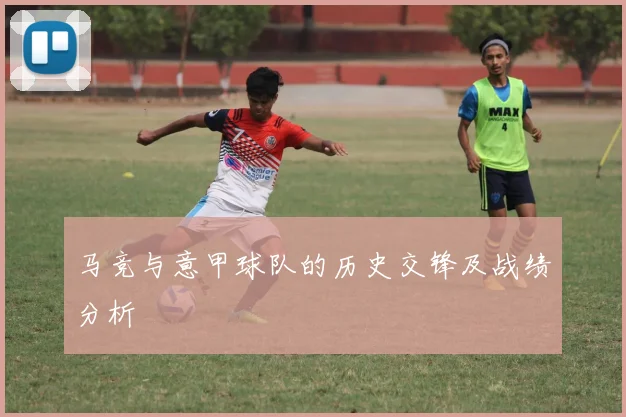 马竞与意甲球队的历史交锋及战绩分析