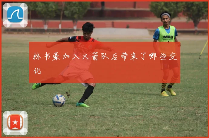 林书豪加入火箭队后带来了哪些变化