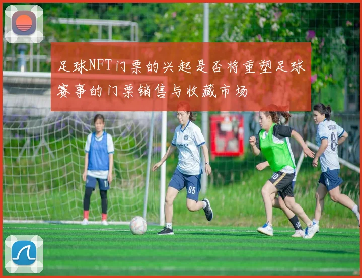 足球NFT门票的兴起是否将重塑足球赛事的门票销售与收藏市场