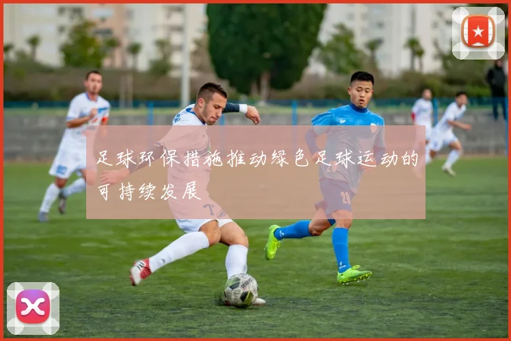 足球环保措施推动绿色足球运动的可持续发展
