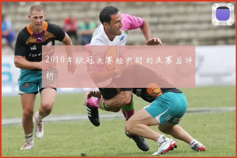 2010年欧冠决赛经典时刻及赛后评析