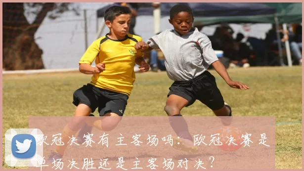 欧冠决赛有主客场吗：欧冠决赛是单场决胜还是主客场对决？
